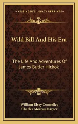 Wild Bill és kora: James Butler Hickok élete és kalandjai - Wild Bill And His Era: The Life And Adventures Of James Butler Hickok