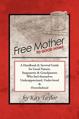 Szabad anyától a jó otthonig: Kézikönyv és túlélési útmutató jó szülők, mostohaszülők és nagyszülők számára - Free Mother to Good Home: A Handbook & Survival Guide for Good Parents, Stepparents & Grandparents