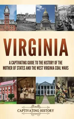 Virginia: Lebilincselő kalauz az államok anyjának történetéhez és a nyugat-virginiai szénháborúkhoz - Virginia: A Captivating Guide to the History of the Mother of States and the West Virginia Coal Wars