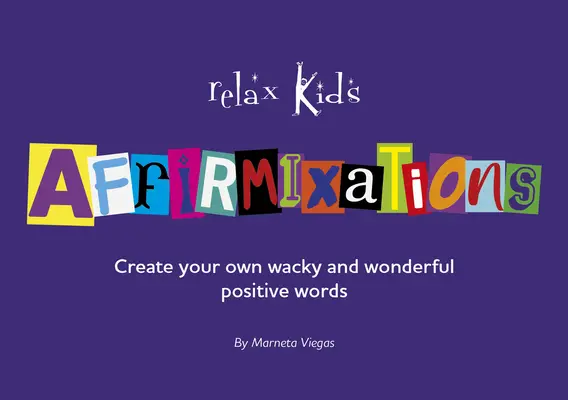 Relax Kids: Affirmixációk: Készítsd ki a saját csodálatos és hihetetlenül szép megerősítő szavaidat! - Relax Kids: Affirmixations: Make Up Your Own Amavulous and Incrediful Affirmation Words!