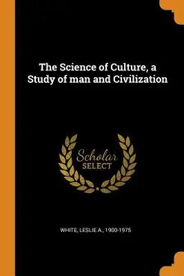 A kultúra tudománya, az ember és a civilizáció tanulmányozása - The Science of Culture, a Study of man and Civilization