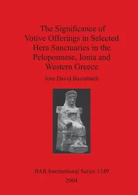 A votíváldozatok jelentősége a peloponnészoszi, ióniai és nyugat-görögországi kiválasztott Héra-szentélyekben - The Significance of Votive Offerings in Selected Hera Sanctuaries in the Peloponnese, Ionia and Western Greece