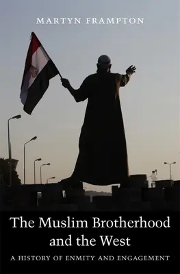 A Muszlim Testvériség és a Nyugat: Az ellenségeskedés és az elköteleződés története - The Muslim Brotherhood and the West: A History of Enmity and Engagement