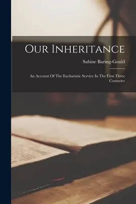 Örökségünk: Az úrvacsorai szolgálatról az első három évszázadban - Our Inheritance: An Account Of The Eucharistic Service In The First Three Centuries