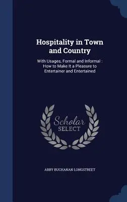 Vendéglátás városban és vidéken: Hivatalos és nem hivatalos szokásokkal: Hogyan tegyük élvezetessé a vendéglátó és a vendéglátott számára? - Hospitality in Town and Country: With Usages, Formal and Informal: How to Make It a Pleasure to Entertainer and Entertained