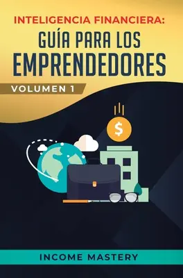 Inteligencia Financiera: Gua Para Los Emprendedores: Convirtete en Maestro del Juego del Dinero Para Construir Verdadera Libertad Financiera