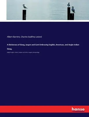 A Dictionary of Slang, Jargon and Cant Embracing English, American, and Anglo-Indian Slang,: pidgin English, tinker's jargon and other irregular phras