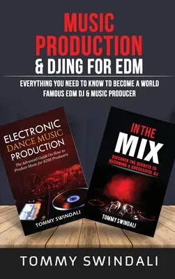 Music Production & DJing for EDM: Minden, amit tudnod kell ahhoz, hogy világhírű EDM DJ és zenei producer legyél (Két könyvcsomag) - Music Production & DJing for EDM: Everything You Need To Know To Become A World Famous EDM DJ & Music Producer (Two Book Bundle)