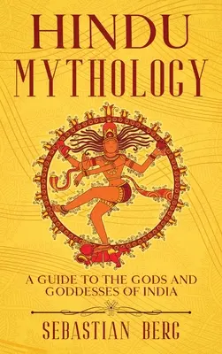 Hindu mitológia: India istenei és istennői: Útmutató India isteneihez és istennőihez - Hindu Mythology: A Guide to the Gods and Goddesses of India