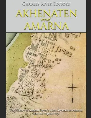 Akhenaten és Amarna: Az ókori Egyiptom legrejtélyesebb fáraójának és fővárosának története - Akhenaten and Amarna: The History of Ancient Egypt's Most Mysterious Pharaoh and His Capital City