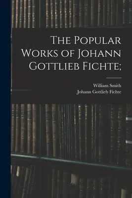 Johann Gottlieb Fichte népszerű művei; - The Popular Works of Johann Gottlieb Fichte;