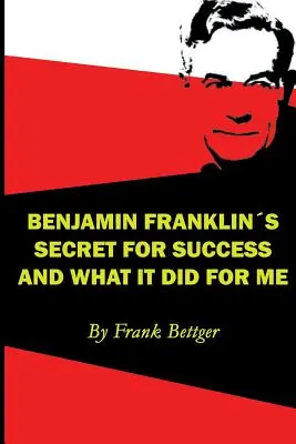 Benjamin Franklin sikerének titka és amit ez velem tett - Benjamin Franklin's Secret of Success and What It Did for Me