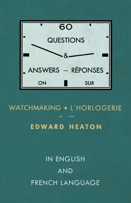 60 kérdés és válasz az óragyártásról - angol és francia nyelven - 60 Questions and Answers on Watchmaking - In English and French Language