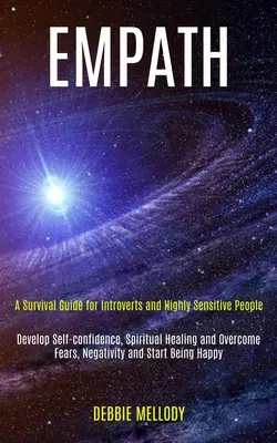 Empath: Túlélési útmutató introvertáltaknak és magasan érzékeny embereknek (Fejlődjön az önbizalom, a lelki gyógyulás és a F legyőzése - Empath: A Survival Guide for Introverts and Highly Sensitive People (Develop Self-confidence, Spiritual Healing and Overcome F