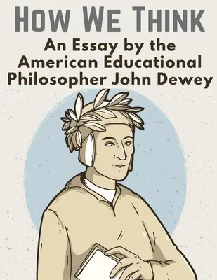 Hogyan gondolkodunk: John Dewey amerikai nevelésfilozófus esszéje. - How We Think: An Essay by the American Educational Philosopher John Dewey