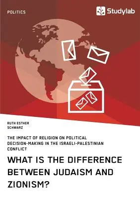 Mi a különbség a judaizmus és a cionizmus között? A vallás hatása a politikai döntéshozatalra az izraeli-palesztin konfliktusban - What is the difference between Judaism and Zionism? The impact of religion on political decision-making in the Israeli-Palestinian conflict