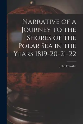 Egy utazás elbeszélése a Jeges-tenger partjaihoz az 1819-20-21-22. években - Narrative of a Journey to the Shores of the Polar Sea in the Years 1819-20-21-22