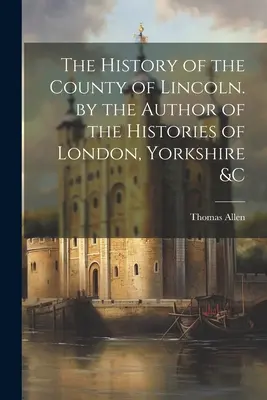 Lincoln megye története. London, Yorkshire &C történeteinek szerzőjétől - The History of the County of Lincoln. by the Author of the Histories of London, Yorkshire &C