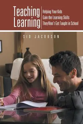 Tanulás tanítása: Segítünk a gyerekeknek elsajátítani azokat a tanulási készségeket, amelyeket az iskolában nem tanítanak meg nekik - Teaching Learning: Helping Your Kids Gain the Learning Skills They Won't Get Taught in School