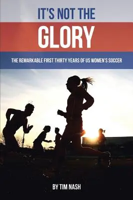 Nem a dicsőségről van szó: Az amerikai női labdarúgás első harminc évének figyelemre méltó története - It's Not the Glory: The Remarkable First Thirty Years of US Women's Soccer