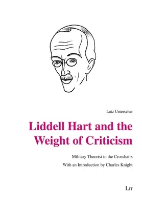 Liddell Hart és a kritika súlya: Charles Knight bevezetőjével. - Liddell Hart and the Weight of Criticism: Military Theorist in the Crosshairs. with an Introduction by Charles Knight