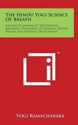 A légzés hindu jógi tudománya: A testi, szellemi, lelki és spirituális fejlődés keleti légzésfilozófiájának teljes kézikönyve - The Hindu Yogi Science Of Breath: A Complete Manual Of The Oriental Breathing Philosophy Of Physical, Mental, Psychic And Spiritual Development