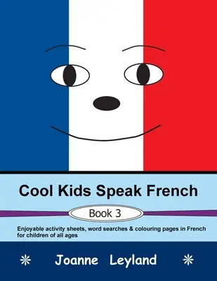 Cool Kids Speak French - Book 3: Élvezetes feladatlapok, szókeresők és színező oldalak francia nyelven minden korosztály számára - Cool Kids Speak French - Book 3: Enjoyable activity sheets, word searches & colouring pages in French for children of all ages