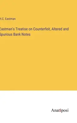 Eastman értekezése a hamis, módosított és hamisított bankjegyekről - Eastman's Treatise on Counterfeit, Altered and Spurious Bank Notes