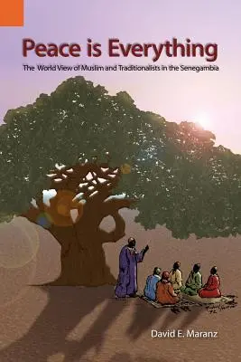 A béke minden: a muszlimok és a tradicionalisták világnézete Szenegambiában - Peace Is Everything: The World View of Muslims and Traditionalists in the Senegambia