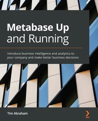 Metabase Up and Running: Vezesse be az üzleti intelligenciát és az analitikát vállalatánál, és hozzon jobb üzleti döntéseket - Metabase Up and Running: Introduce business intelligence and analytics to your company and make better business decisions