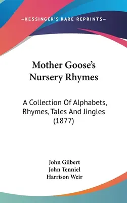 Lúdanyó gyermekversei: A Collection Of Alphabets, Rhymes, Tales And Jingles (1877) - Mother Goose's Nursery Rhymes: A Collection Of Alphabets, Rhymes, Tales And Jingles (1877)