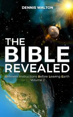 A kinyilatkoztatott Biblia: A hívők utasításai a Föld elhagyása előtt 2. kötet - The Bible Revealed: Believers Instructions Before Leaving Earth Volume 2