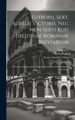 Eutropii, Sext. Aurelii Victoris, Nec Non Sexti Rufi Historiae Romanae Breviarium: Ad Codices Manuscriptos & Optimas Editiones Recognitum & Correctum