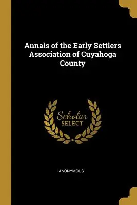 Annals of the Early Settlers Association of Cuyahoga County (Letopisy sdružení prvních osadníků okresu Cuyahoga) - Annals of the Early Settlers Association of Cuyahoga County