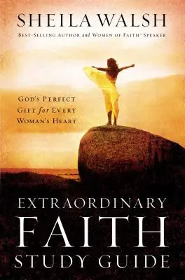 Rendkívüli hit tanulmányi útmutató: Isten tökéletes ajándéka minden nő szívének - Extraordinary Faith Study Guide: God's Perfect Gift for Every Woman's Heart