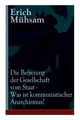 Die Befreiung der Gesellschaft vom Staat - Was ist kommunistischer Anarchismus?: Mhsams letzte Verffentlichung vor seiner Ermordung