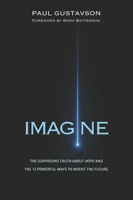 Képzeld el: A remény meglepő igazsága és a jövő feltalálásának 12 erőteljes módja - Imagine: The Surprising Truth about Hope and The 12 Powerful Ways to Invent the Future