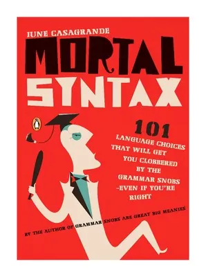 Mortal Syntax: 101 nyelvi választás, amitől a nyelvtani sznobok lecsapnak rád - még akkor is, ha igazad van. - Mortal Syntax: 101 Language Choices That Will Get You Clobbered by the Grammar Snobs--Even If Y ou're Right