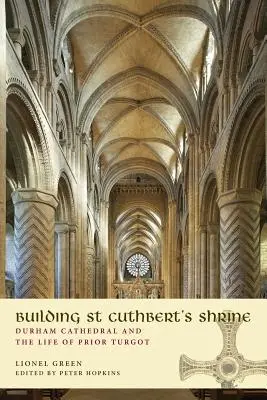 A Szent Cuthbert-kegyhely építése: A durhami székesegyház és Turgot perjel élete - Building St Cuthbert's Shrine: Durham Cathedral and the Life of Prior Turgot