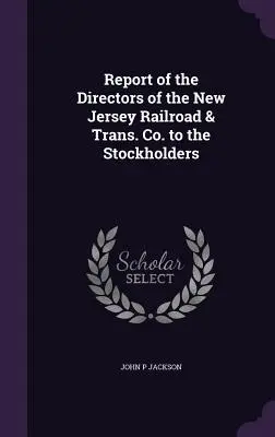 Report of the Directors of the New Jersey Railroad & Trans. Co. jelentése a részvényeseknek - Report of the Directors of the New Jersey Railroad & Trans. Co. to the Stockholders