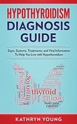 Průvodce diagnostikou hypotyreózy: Příznaky, systémy, léčba a důležité informace, které vám pomohou žít s hypotyreózou - Hypothyroidism Diagnosis Guide: Signs, Systems, Treatments, and Vital Information To Help You Live with Hypothyroidism