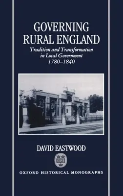 A vidéki Anglia kormányzása: Hagyomány és átalakulás a helyi önkormányzatiságban 1780-1840 - Governing Rural England: Tradition and Transformation in Local Government 1780-1840
