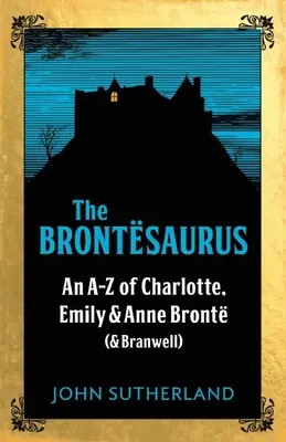 Brontesaurus - Egy AZ Charlotte, Emily és Anne Bronte (és Branwell) történetéről - Brontesaurus - An AZ of Charlotte, Emily and Anne Bronte (and Branwell)