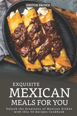 Kiváló mexikói ételek az Ön számára: Nyissa ki a mexikói ételek nagyszerűségét ezzel a 30 receptes szakácskönyvvel - Exquisite Mexican Meals for you: Unlock the Greatness of Mexican Dishes with this 30 Recipes Cookbook