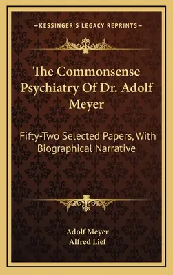 The Commonsense Psychiatry Of Dr. Adolf Meyer: Ötvenkét válogatott tanulmány, életrajzi elbeszéléssel - The Commonsense Psychiatry Of Dr. Adolf Meyer: Fifty-Two Selected Papers, With Biographical Narrative