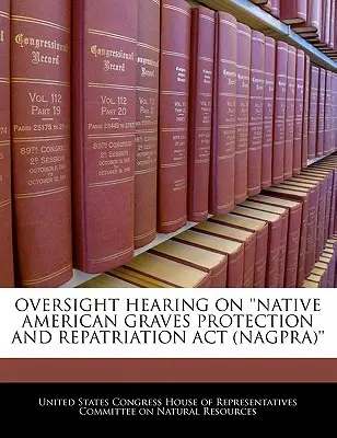 Felügyeleti meghallgatás a „Native American Graves Protection and Repatriation ACT (Nagpra)” (Amerikai őslakosok sírjainak védelméről és hazatelepítéséről szóló törvény) tárgyában - Oversight Hearing on 'Native American Graves Protection and Repatriation ACT (Nagpra)'