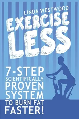 Kevesebb gyakorlat (4. kiadás): 7 lépéses, tudományosan bizonyított rendszer a gyorsabb zsírégetéshez kevesebb testmozgással! - Exercise Less (4th Edition): 7-Step Scientifically PROVEN System To Burn Fat Faster With LESS Exercise!