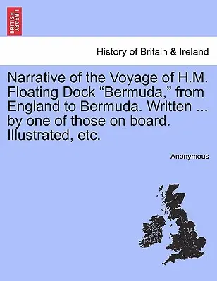 Narrative of the Voyage of H.M. Floating Dock Bermuda, from England to Bermuda. Írta ... a fedélzeten tartózkodók egyike. Illusztrálva, stb. - Narrative of the Voyage of H.M. Floating Dock Bermuda, from England to Bermuda. Written ... by One of Those on Board. Illustrated, Etc.