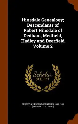 Hinsdale Genealogy; Robert Hinsdale of Dedham, Medfield, Hadley and Deerfield leszármazottai 2. kötet - Hinsdale Genealogy; Descendants of Robert Hinsdale of Dedham, Medfield, Hadley and Deerfield Volume 2