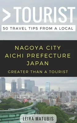 Nagyobb, mint egy turista - Nagoya City Aichi prefektúra Japán: 50 utazási tipp egy helyitől - Greater Than a Tourist- Nagoya City Aichi Prefecture Japan: 50 Travel Tips from a Local